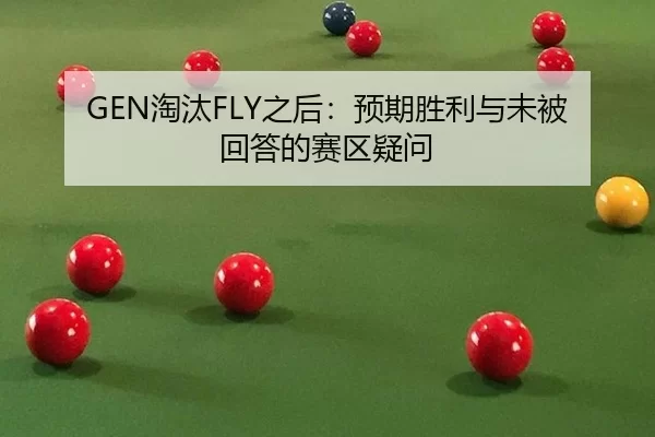 GEN淘汰FLY之后：预期胜利与未被回答的赛区疑问